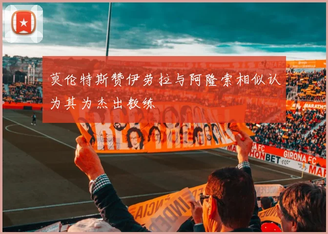 莫伦特斯赞伊劳拉与阿隆索相似认为其为杰出教练