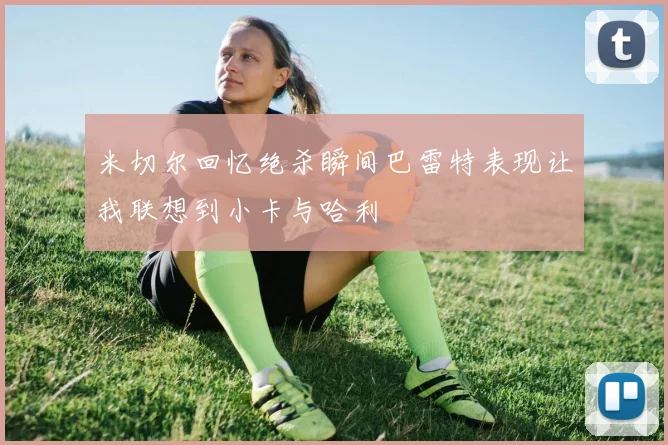 米切尔回忆绝杀瞬间巴雷特表现让我联想到小卡与哈利