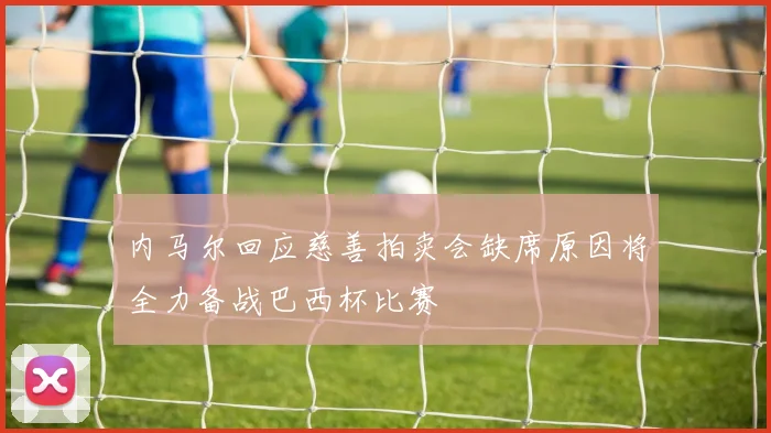 内马尔回应慈善拍卖会缺席原因将全力备战巴西杯比赛