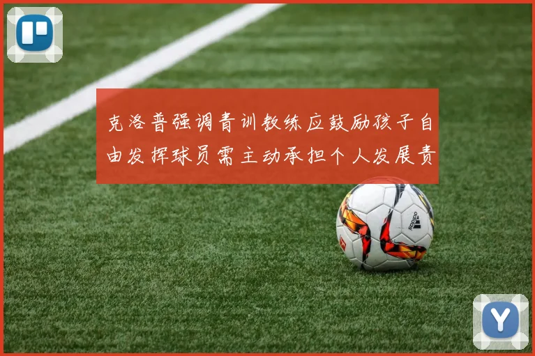 克洛普强调青训教练应鼓励孩子自由发挥球员需主动承担个人发展责任