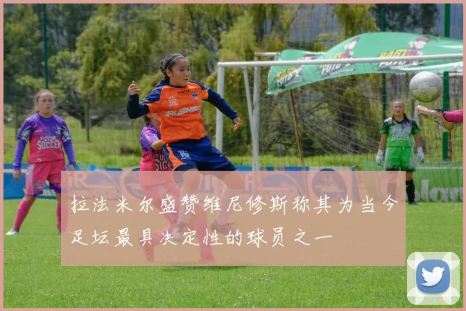 拉法米尔盛赞维尼修斯称其为当今足坛最具决定性的球员之一