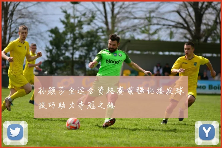 孙颖莎全运会资格赛前强化接发球技巧助力夺冠之路