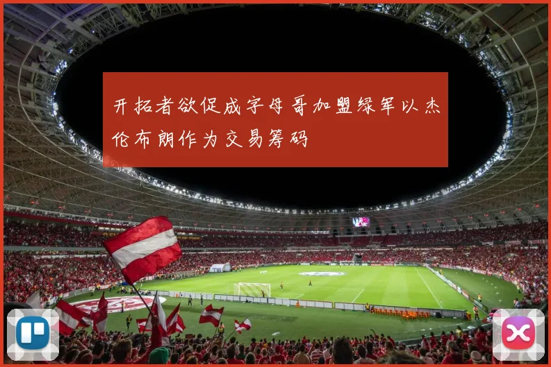 开拓者欲促成字母哥加盟绿军以杰伦布朗作为交易筹码