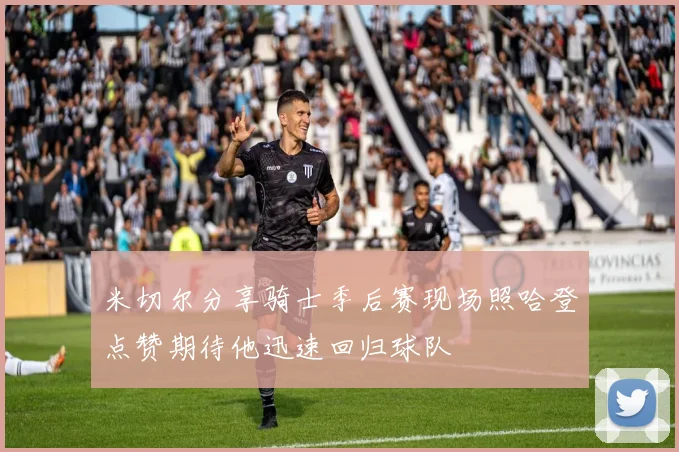 米切尔分享骑士季后赛现场照哈登点赞期待他迅速回归球队
