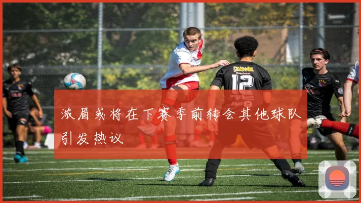 浓眉或将在下赛季前转会其他球队引发热议