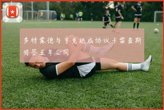 多特蒙德与亨克达成协议卡雷查斯将签五年合同