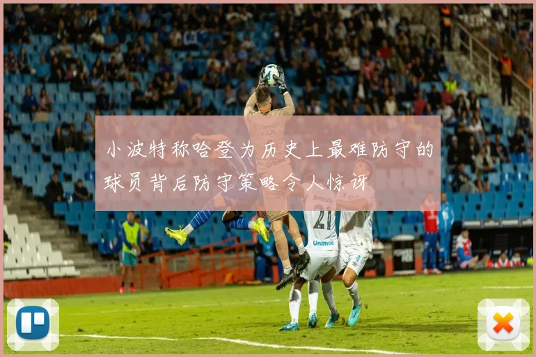 小波特称哈登为历史上最难防守的球员背后防守策略令人惊讶