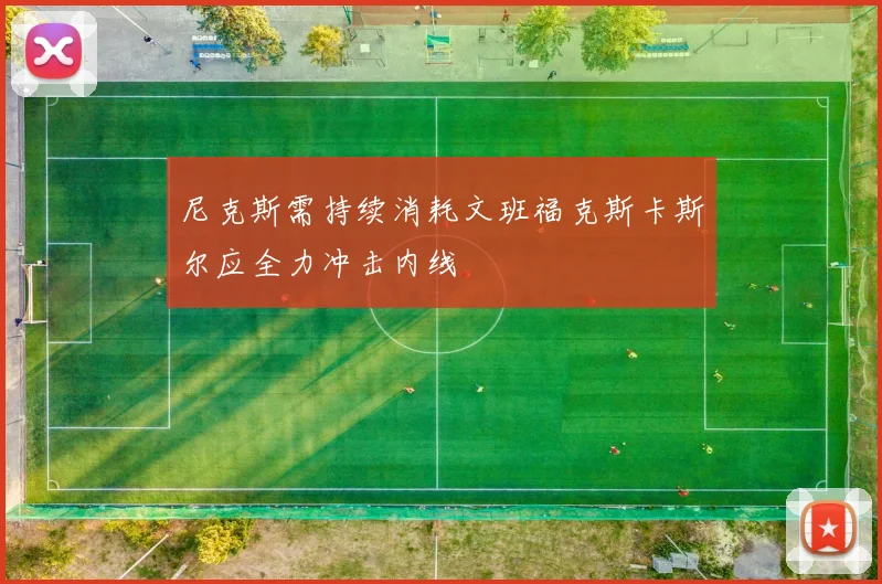尼克斯需持续消耗文班福克斯卡斯尔应全力冲击内线