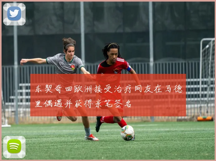 东契奇回欧洲接受治疗网友在马德里偶遇并获得亲笔签名